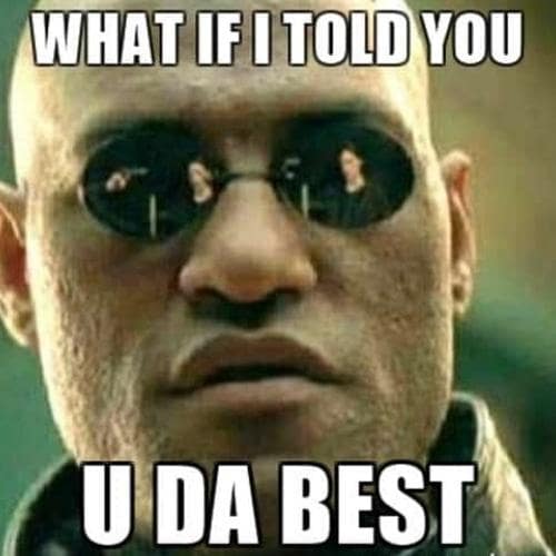 what if i told you you da best memes